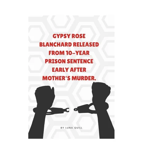 Gypsy Rose Blanchard Released from 10-Year Prison Sentence Early After Mother's Murder.: Everything you need to know about Gypsy Rose Blanchard's Case - Paperback