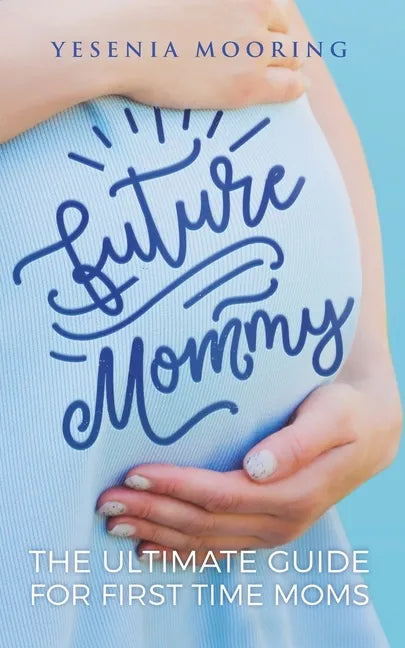 Future Mommy The Ultimate Guide For First Time Moms - Paperback