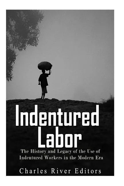 Indentured Labor: The History and Legacy of the Use of Indentured Workers in the Modern Era - Paperback
