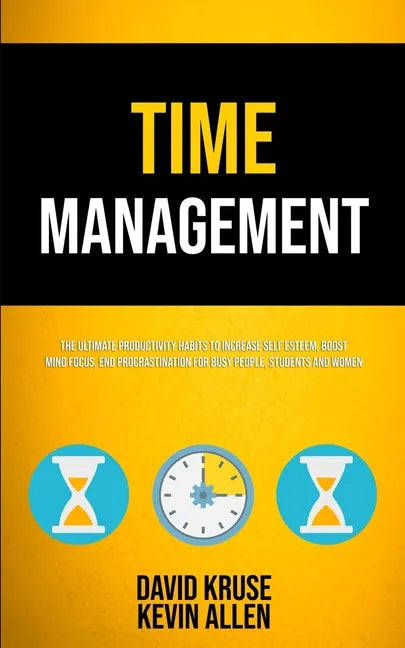 Time Management: The Ultimate Productivity Habits To Increase Self Esteem, Boost Mind Focus, End Procrastination For Busy People, Students And Women - Paperback