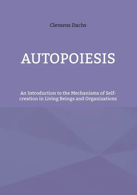 Autopoiesis: An Introduction to the Mechanisms of Self-creation in Living Beings and Organizations - Paperback