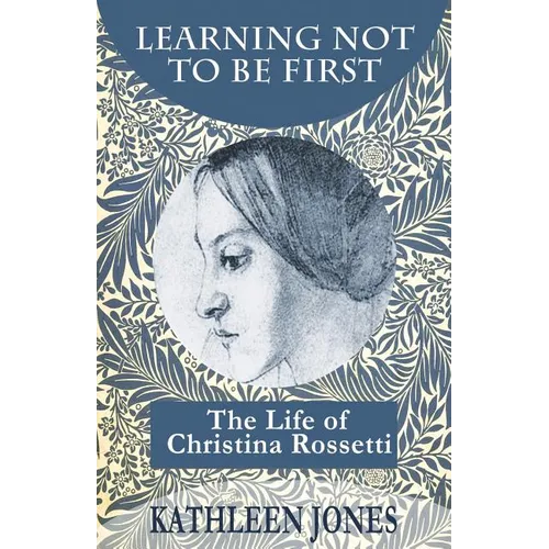 Learning Not To Be First: The Life of Christina Rossetti - Paperback