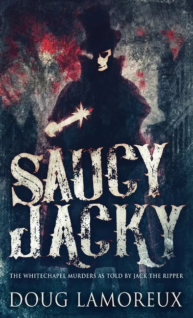 Saucy Jacky: The Whitechapel Murders As Told By Jack The Ripper - Hardcover