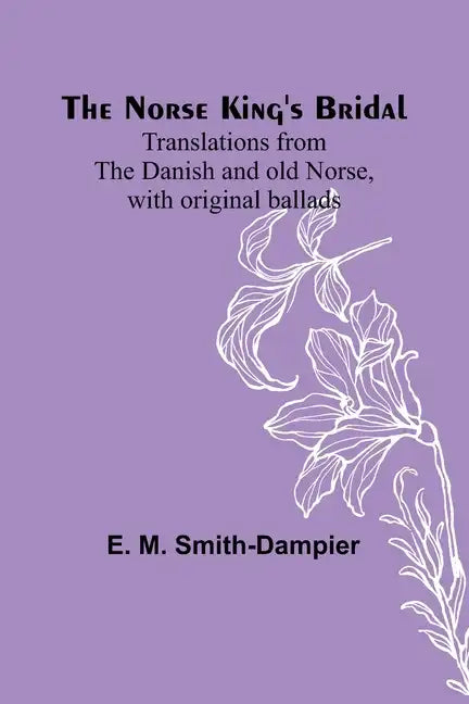 The Norse King's Bridal; Translations from the Danish and old Norse, with original ballads - Paperback