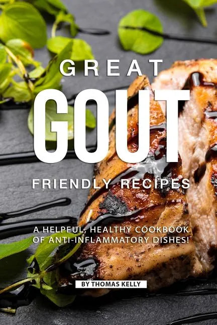 Great Gout Friendly Recipes: A Helpful, Healthy Cookbook of Anti-Inflammatory Dishes! - Paperback