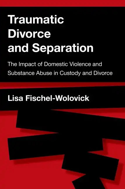 Traumatic Divorce and Separation: The Impact of Domestic Violence and Substance Abuse in Custody and Divorce - Paperback