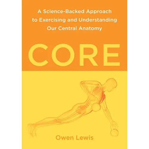 Core: A Science-Backed Approach to Exercising and Understanding Our Central Anatomy - Paperback
