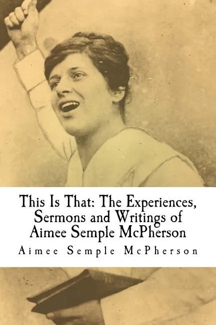 This Is That: The Experiences, Sermons and Writings of Aimee Semple McPherson - Paperback