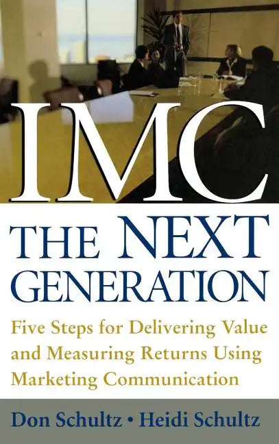 IMC, the Next Generation: Five Steps for Delivering Value and Measuring Returns Using Marketing Communication - Hardcover