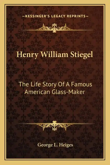 Henry William Stiegel: The Life Story Of A Famous American Glass-Maker - Paperback