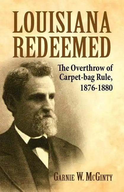 Louisiana Redeemed: The Overthrow of Carpet-Bag Rule 1876-1880 - Paperback