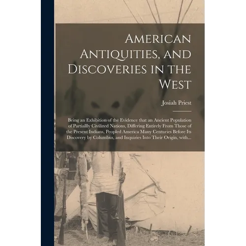 American Antiquities, and Discoveries in the West: Being an Exhibition of the Evidence That an Ancient Population of Partiallly Civilized Nations, Dif - Paperback