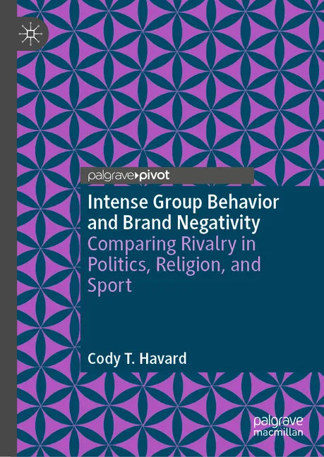 Intense Group Behavior and Brand Negativity: Comparing Rivalry in Politics, Religion, and Sport - Hardcover