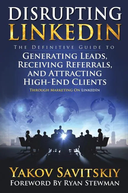 Disrupting LinkedIn: The Definitive Guide to Generating Leads, Receiving Referrals and Attracting High-End Clients Through Marketing on LinkedIn - Paperback
