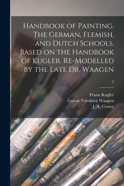 Handbook of Painting. The German, Flemish, and Dutch Schools. Based on the Handbook of Kugler. Re-modelled by the Late Dr. Waagen; 2 - Paperback