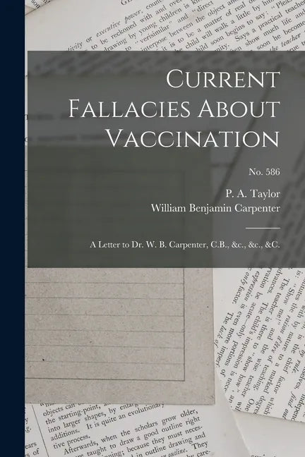 Current Fallacies About Vaccination: a Letter to Dr. W. B. Carpenter, C.B., &c., &c., &c.; no. 586 - Paperback