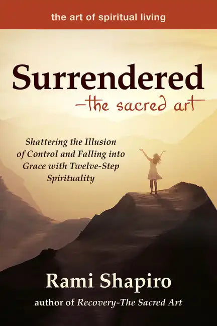 Surrendered--The Sacred Art: Shattering the Illusion of Control and Falling Into Grace with Twelve-Step Spirituality - Paperback