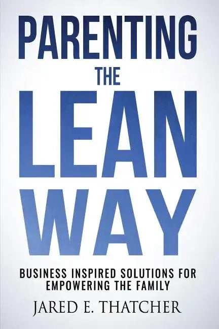 Parenting the Lean Way: Business Inspired Solutions for Empowering the Family - Paperback
