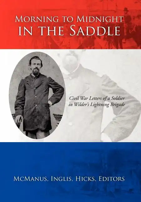 Morning to Midnight in the Saddle: Civil War Letters of a Soldier in Wilder's Lightning Brigade - Hardcover