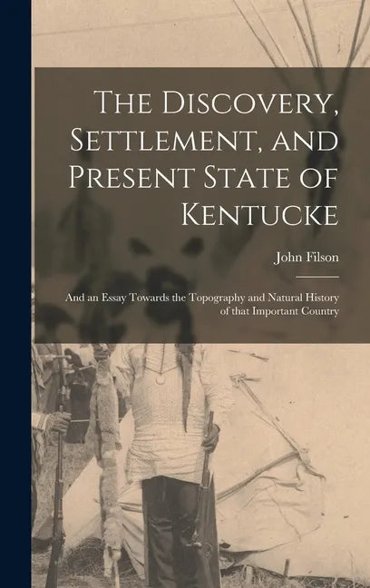 The Discovery, Settlement, and Present State of Kentucke: and an Essay Towards the Topography and Natural History of That Important Country - Hardcover