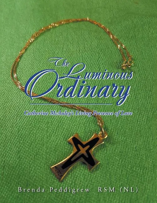 The Luminous Ordinary: Catherine Mcauley'S Living Presence of Love - Paperback