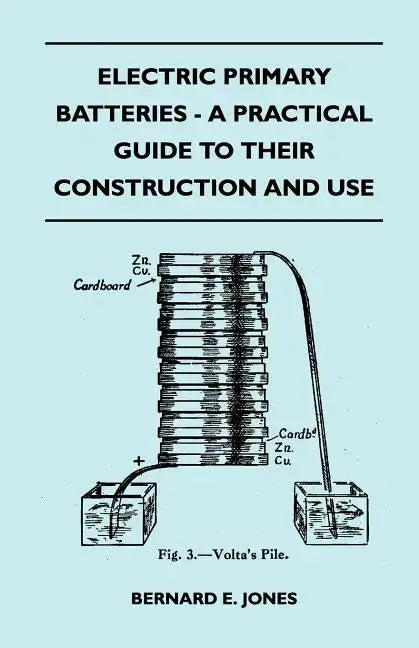 Electric Primary Batteries - A Practical Guide To Their Construction And Use - Paperback