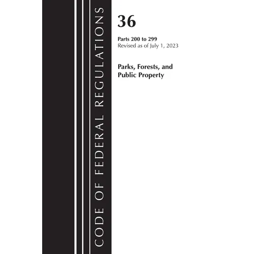 Code of Federal Regulations, Title 36 Parks, Forests, and Public Property 200-299, 2023 - Paperback