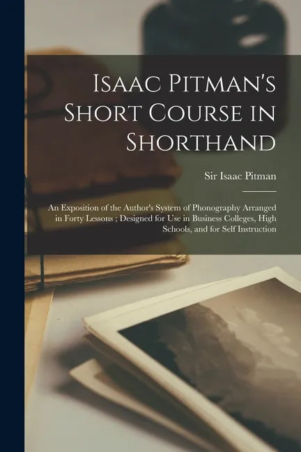 Isaac Pitman's Short Course in Shorthand [microform]: an Exposition of the Author's System of Phonography Arranged in Forty Lessons; Designed for Use - Paperback