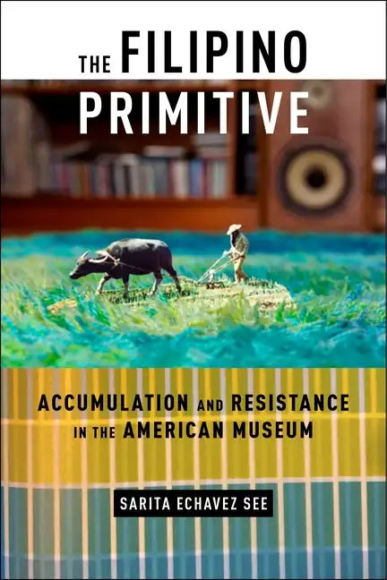 The Filipino Primitive: Accumulation and Resistance in the American Museum - Paperback