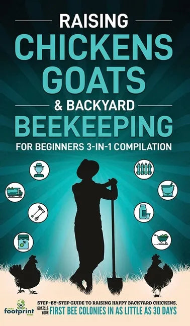 Raising Chickens, Goats & Backyard Beekeeping For Beginners: 3-in-1 Compilation Step-By-Step Guide to Raising Happy Backyard Chickens, Goats & Your Fi - Hardcover