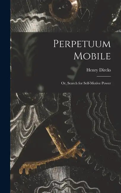 Perpetuum Mobile; Or, Search for Self-Motive Power - Hardcover