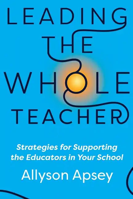 Leading the Whole Teacher: Strategies for Supporting the Educators in Your School - Paperback