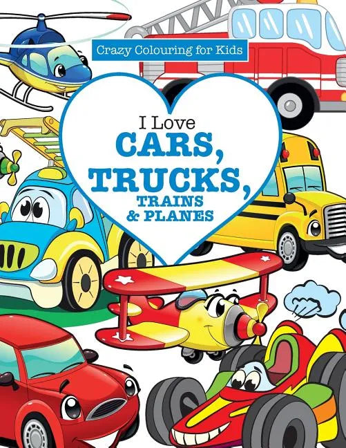 I Love Cars, Trucks, Trains & Planes! ( Crazy Colouring For Kids) - Paperback