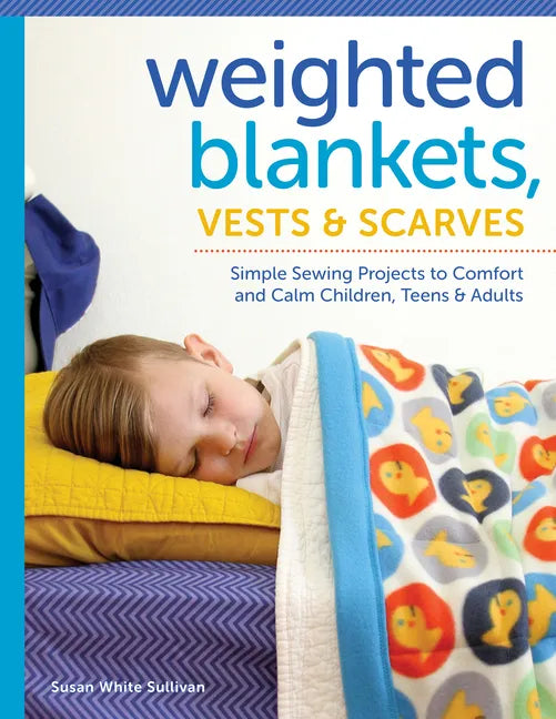 Weighted Blankets, Vests, and Scarves: Simple Sewing Projects to Comfort and Calm Children, Teens, and Adults - Paperback
