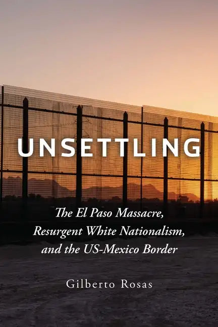 Unsettling: The El Paso Massacre, Resurgent White Nationalism, and the Us-Mexico Border - Hardcover