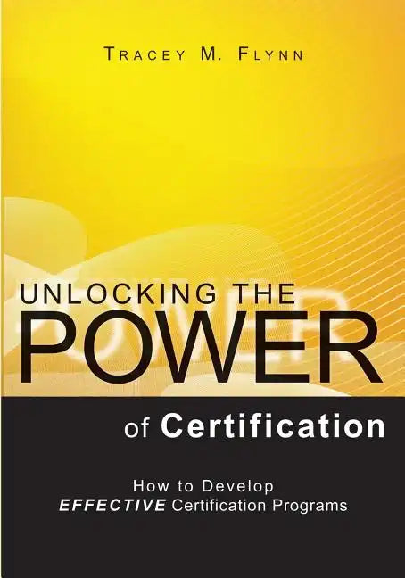Unlocking the Power of Certification: How to Develop Effective Certification Programs - Paperback