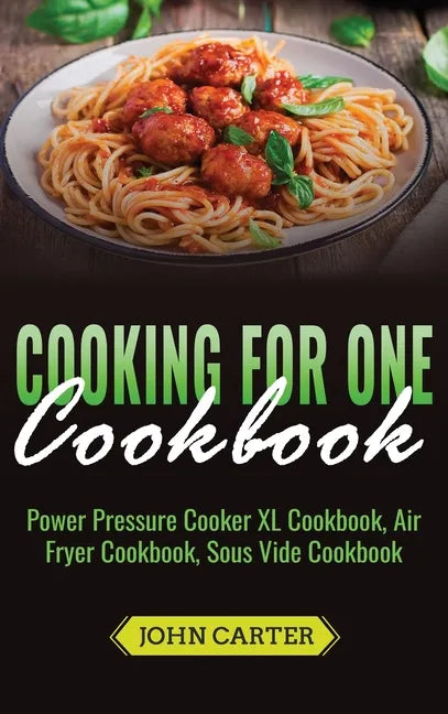 Cooking For One Cookbook: Power Pressure Cooker XL Cookbook, Air Fryer Cookbook, Sous Vide Cookbook - Hardcover