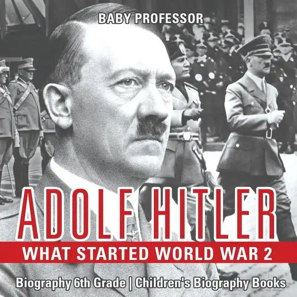 Adolf Hitler - What Started World War 2 - Biography 6th Grade Children's Biography Books - Paperback
