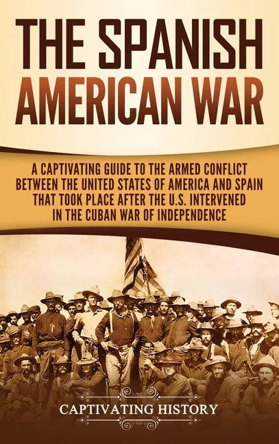 The Spanish-American War: A Captivating Guide to the Armed Conflict Between the United States of America and Spain That Took Place after the U.S - Hardcover