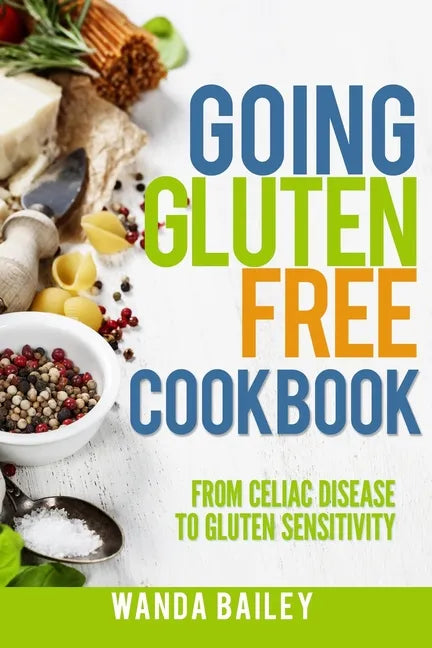 Going Gluten Free Cookbook: From Celiac Disease to Gluten Sensitivity - Paperback