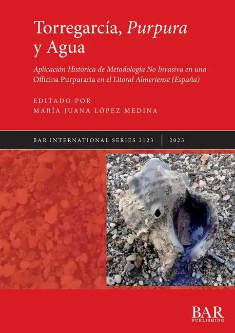 Torregarcía, Purpura y Agua: Aplicación Histórica de Metodología No Invasiva en una Officina Purpuraria en el Litoral Almeriense (España) - Paperback