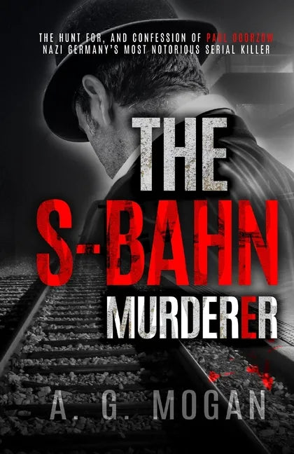 The S-Bahn Murderer: The Hunt for, and Confession of Paul Ogorzow, Nazi Germany's Most Notorious Serial Killer - Paperback