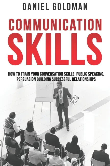 Communication Skills: How to Train your Conversation Skills, Public Speaking, Persuasion Building Successful Relationships - Paperback