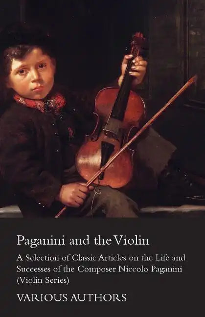 Paganini and the Violin - A Selection of Classic Articles on the Life and Successes of the Composer Niccolo Paganini (Violin Series) - Paperback