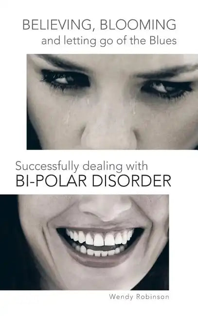 Believing, Blooming and Letting Go of the Blues Successfully Dealing with Bi-Polar Disorder - Hardcover