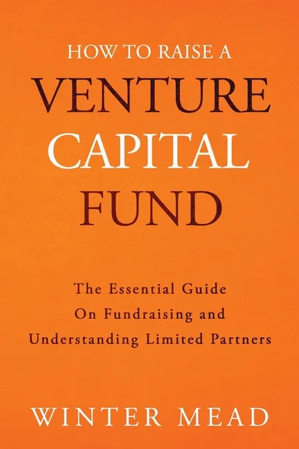 How To Raise A Venture Capital Fund: The Essential Guide on Fundraising and Understanding Limited Partners - Paperback