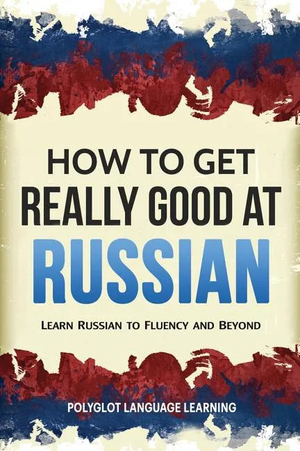 How to Get Really Good at Russian: Learn Russian to Fluency and Beyond - Paperback