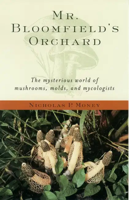 Mr. Bloomfield's Orchard: The Mysterious World of Mushrooms, Molds, and Mycologists - Paperback