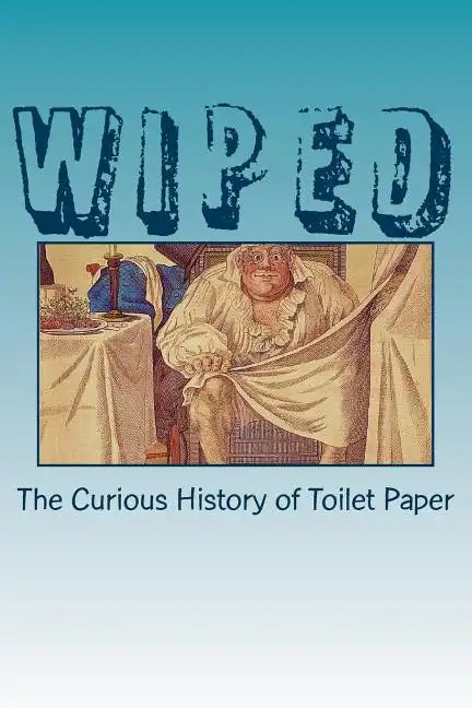 Wiped: The Curious History of Toilet Paper - Paperback