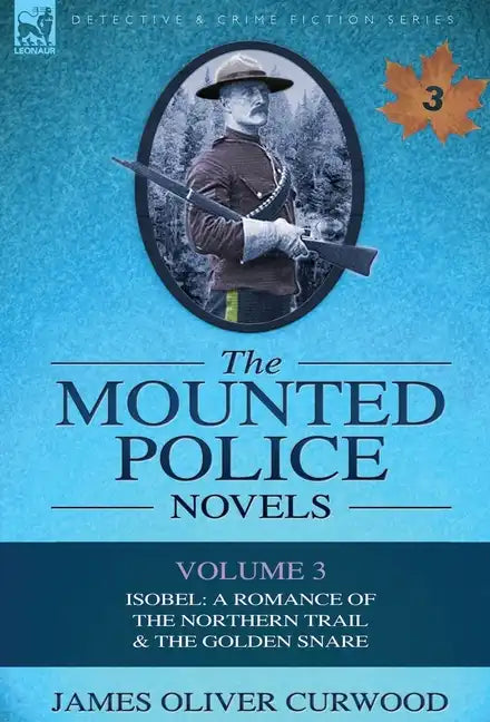 The Mounted Police Novels: Volume 3-Isobel: A Romance of the Northern Trail & the Golden Snare - Hardcover